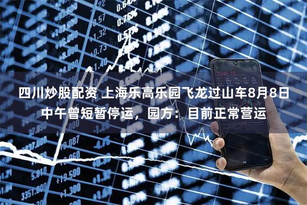 四川炒股配資 上海樂高樂園飛龍過山車8月8日中午曾短暫停運，園方：目前正常營運