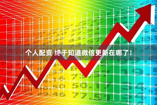 個(gè)人配資 終于知道微信更新在哪了！