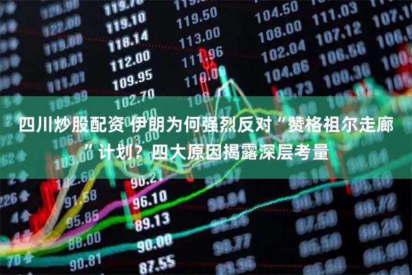四川炒股配資 伊朗為何強(qiáng)烈反對(duì)“贊格祖爾走廊”計(jì)劃？四大原因揭露深層考量