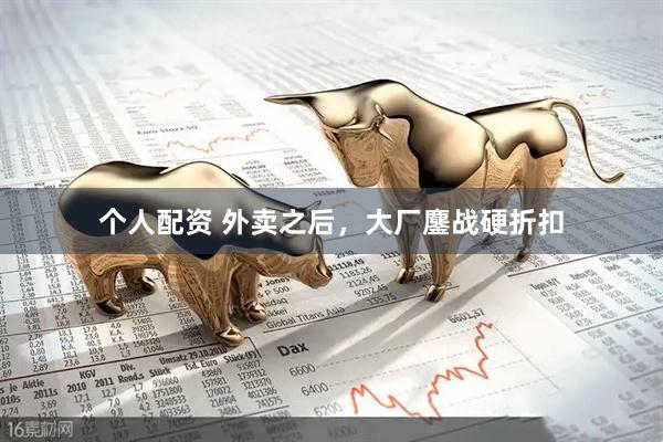 個(gè)人配資 外賣(mài)之后，大廠(chǎng)鏖戰(zhàn)硬折扣