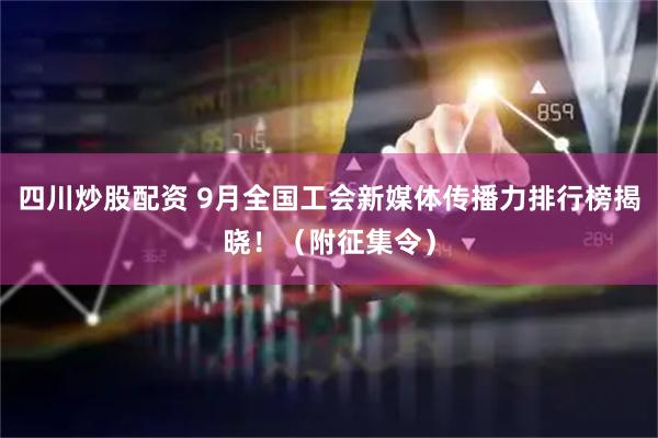 四川炒股配資 9月全國工會(huì)新媒體傳播力排行榜揭曉?。ǜ秸骷睿?></a>
                                        </div>
                                    </div>
                                </li>
<li>
                                    <div   id=